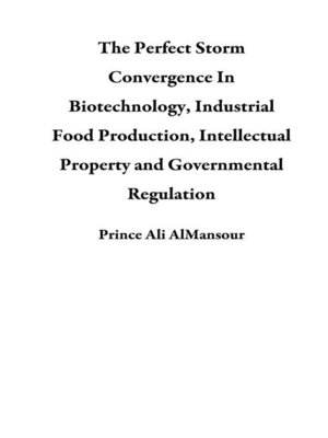 cover image of The Perfect Storm Convergence In Biotechnology, Industrial Food Production, Intellectual Property and Governmental Regulation